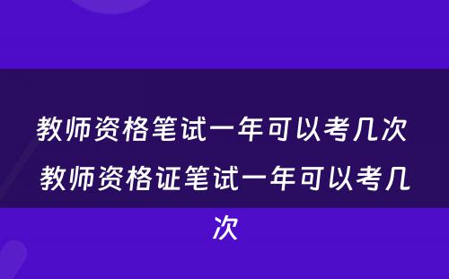 教师资格笔试一年可以考几次 教师资格证笔试一年可以考几次