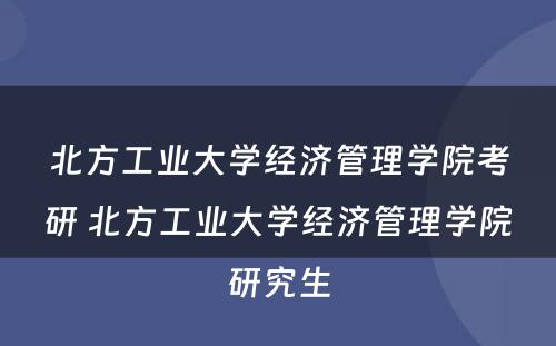 北方工业大学经济管理学院考研 北方工业大学经济管理学院研究生