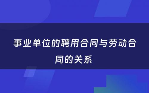 事业单位的聘用合同与劳动合同的关系 