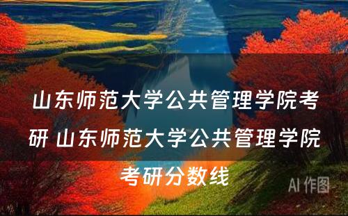 山东师范大学公共管理学院考研 山东师范大学公共管理学院考研分数线