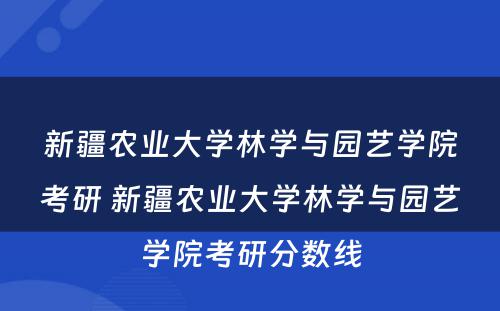 新疆农业大学林学与园艺学院考研 新疆农业大学林学与园艺学院考研分数线