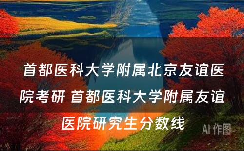 首都医科大学附属北京友谊医院考研 首都医科大学附属友谊医院研究生分数线