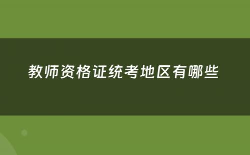 教师资格证统考地区有哪些 