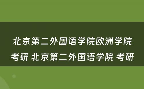 北京第二外国语学院欧洲学院考研 北京第二外国语学院 考研