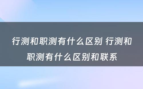 行测和职测有什么区别 行测和职测有什么区别和联系