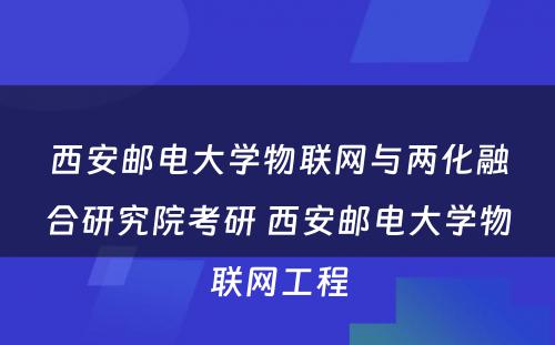 西安邮电大学物联网与两化融合研究院考研 西安邮电大学物联网工程
