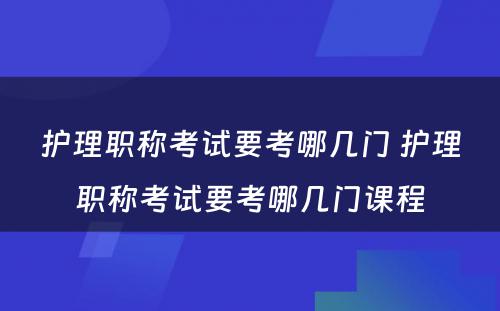 护理职称考试要考哪几门 护理职称考试要考哪几门课程