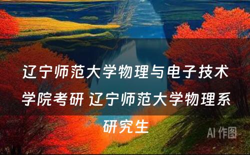 辽宁师范大学物理与电子技术学院考研 辽宁师范大学物理系研究生