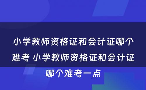 小学教师资格证和会计证哪个难考 小学教师资格证和会计证哪个难考一点
