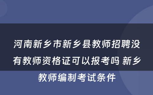 河南新乡市新乡县教师招聘没有教师资格证可以报考吗 新乡教师编制考试条件