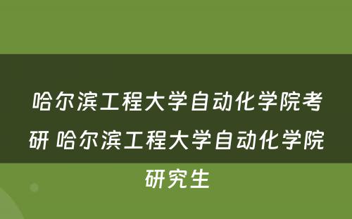 哈尔滨工程大学自动化学院考研 哈尔滨工程大学自动化学院研究生