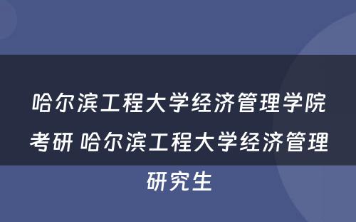 哈尔滨工程大学经济管理学院考研 哈尔滨工程大学经济管理研究生