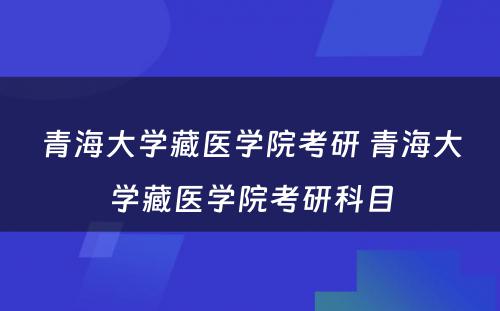 青海大学藏医学院考研 青海大学藏医学院考研科目