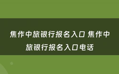 焦作中旅银行报名入口 焦作中旅银行报名入口电话