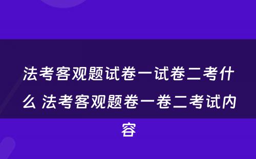 法考客观题试卷一试卷二考什么 法考客观题卷一卷二考试内容