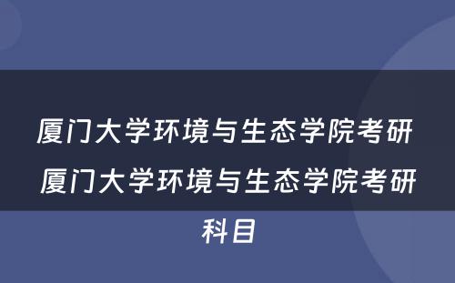 厦门大学环境与生态学院考研 厦门大学环境与生态学院考研科目