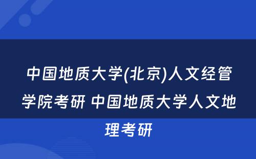 中国地质大学(北京)人文经管学院考研 中国地质大学人文地理考研