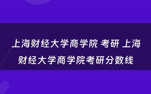 上海财经大学商学院 考研 上海财经大学商学院考研分数线