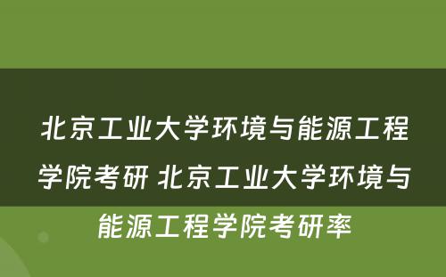 北京工业大学环境与能源工程学院考研 北京工业大学环境与能源工程学院考研率