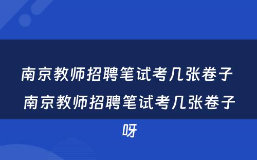 南京教师招聘笔试考几张卷子 南京教师招聘笔试考几张卷子呀