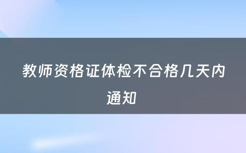 教师资格证体检不合格几天内通知 