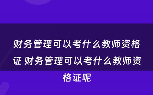 财务管理可以考什么教师资格证 财务管理可以考什么教师资格证呢