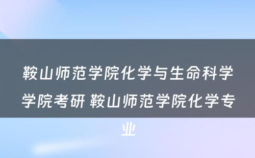 鞍山师范学院化学与生命科学学院考研 鞍山师范学院化学专业