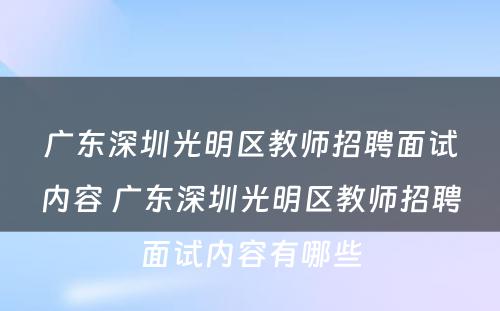 广东深圳光明区教师招聘面试内容 广东深圳光明区教师招聘面试内容有哪些