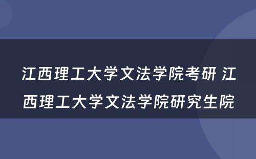 江西理工大学文法学院考研 江西理工大学文法学院研究生院