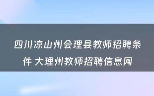四川凉山州会理县教师招聘条件 大理州教师招聘信息网