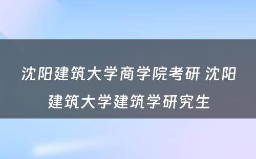 沈阳建筑大学商学院考研 沈阳建筑大学建筑学研究生