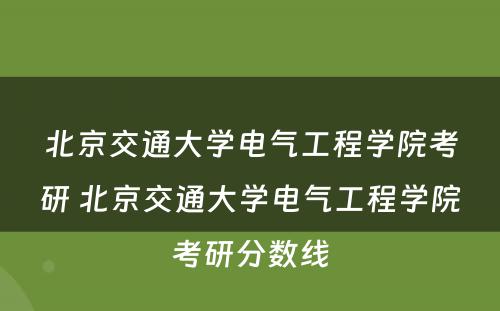 北京交通大学电气工程学院考研 北京交通大学电气工程学院考研分数线