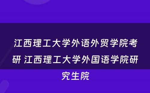 江西理工大学外语外贸学院考研 江西理工大学外国语学院研究生院