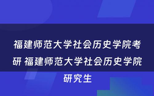 福建师范大学社会历史学院考研 福建师范大学社会历史学院研究生