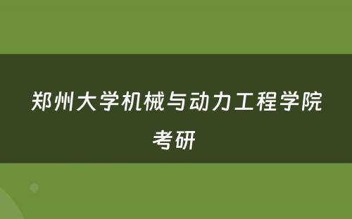 郑州大学机械与动力工程学院考研 