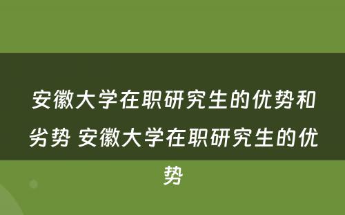 安徽大学在职研究生的优势和劣势 安徽大学在职研究生的优势