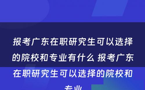 报考广东在职研究生可以选择的院校和专业有什么 报考广东在职研究生可以选择的院校和专业