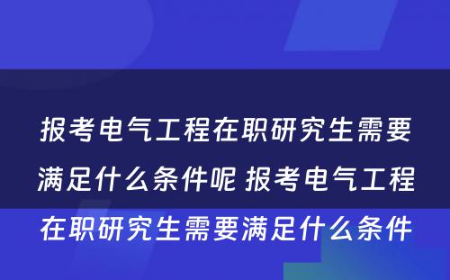 报考电气工程在职研究生需要满足什么条件呢 报考电气工程在职研究生需要满足什么条件