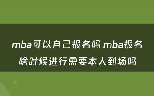 mba可以自己报名吗 mba报名啥时候进行需要本人到场吗