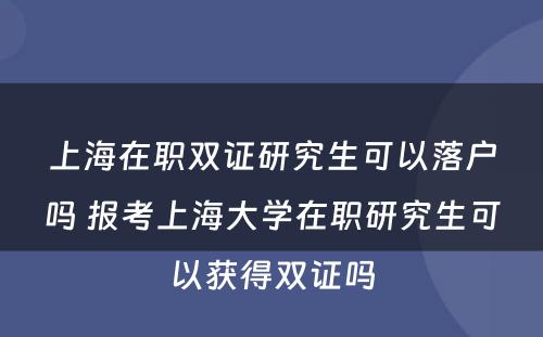 上海在职双证研究生可以落户吗 报考上海大学在职研究生可以获得双证吗