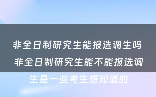 非全日制研究生能报选调生吗 非全日制研究生能不能报选调生是一些考生想知道的