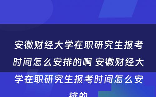 安徽财经大学在职研究生报考时间怎么安排的啊 安徽财经大学在职研究生报考时间怎么安排的