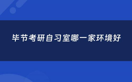 毕节考研自习室哪一家环境好