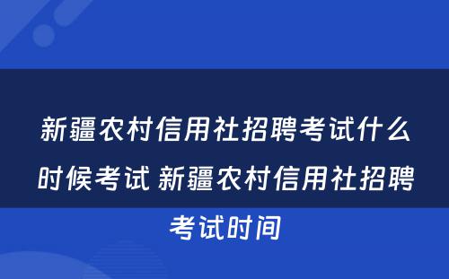 新疆农村信用社招聘考试什么时候考试 新疆农村信用社招聘考试时间