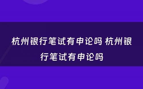 杭州银行笔试有申论吗 杭州银行笔试有申论吗