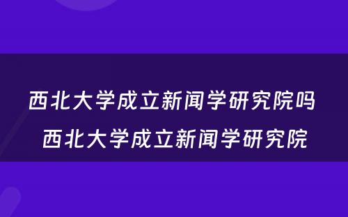 西北大学成立新闻学研究院吗 西北大学成立新闻学研究院