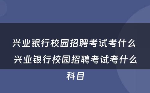 兴业银行校园招聘考试考什么 兴业银行校园招聘考试考什么科目