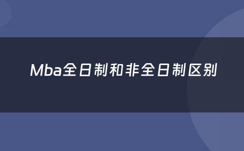  Mba全日制和非全日制区别