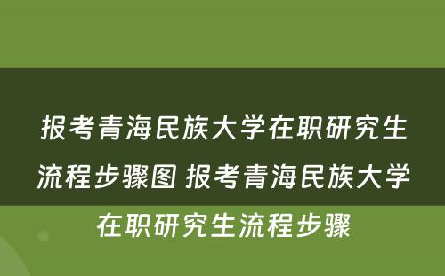 报考青海民族大学在职研究生流程步骤图 报考青海民族大学在职研究生流程步骤