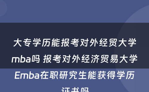 大专学历能报考对外经贸大学mba吗 报考对外经济贸易大学Emba在职研究生能获得学历证书吗